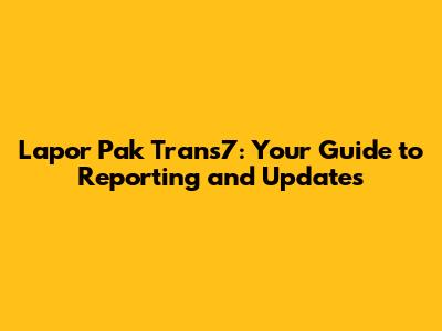 Lapor Pak Trans7: Your Guide to Reporting and Updates