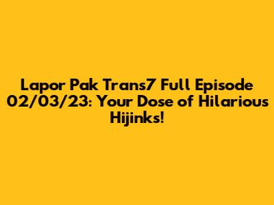 Lapor Pak Trans7 Full Episode 02/03/23: Your Dose of Hilarious Hijinks!