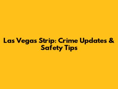 Las Vegas Strip: Crime Updates & Safety Tips