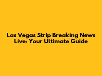 Las Vegas Strip Breaking News Live: Your Ultimate Guide
