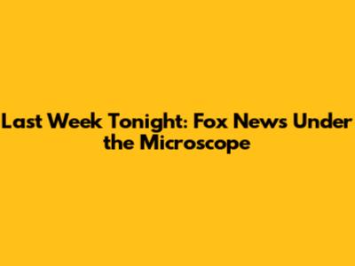 Last Week Tonight: Fox News Under the Microscope