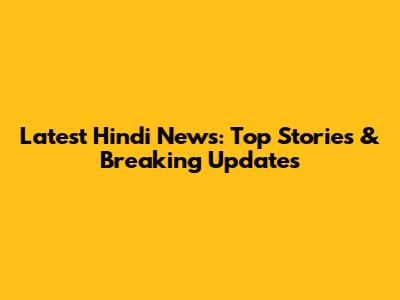 Latest Hindi News: Top Stories & Breaking Updates