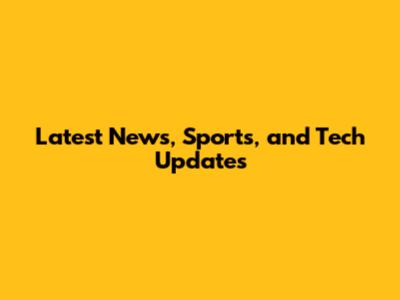 Latest News, Sports, and Tech Updates
