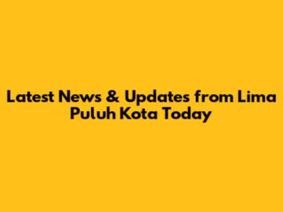 Latest News & Updates from Lima Puluh Kota Today