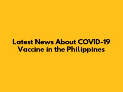 Latest News About COVID-19 Vaccine in the Philippines