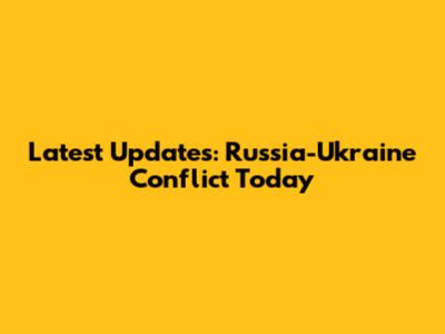 Latest Updates: Russia-Ukraine Conflict Today