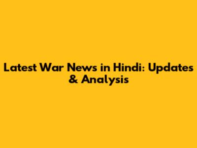 Latest War News in Hindi: Updates & Analysis