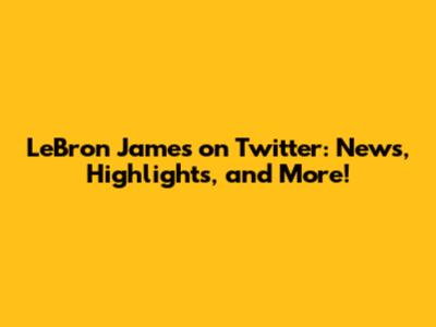 LeBron James on Twitter: News, Highlights, and More!