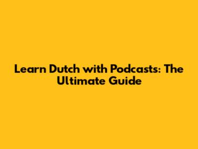 Learn Dutch with Podcasts: The Ultimate Guide