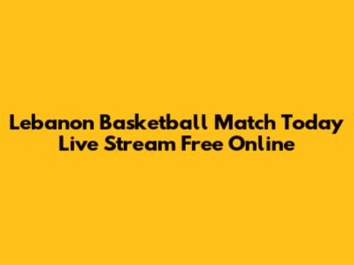 Lebanon Basketball Match Today Live Stream Free Online