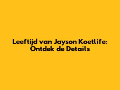 Leeftijd van Jayson Koetlife: Ontdek de Details