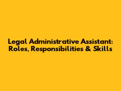 Legal Administrative Assistant: Roles, Responsibilities & Skills