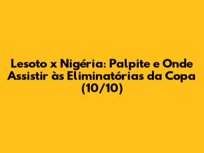 Lesoto x Nigéria: Palpite e Onde Assistir às Eliminatórias da Copa (10/10)