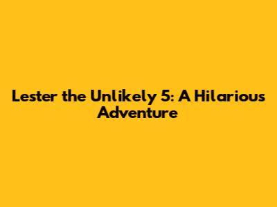 Lester the Unlikely 5: A Hilarious Adventure
