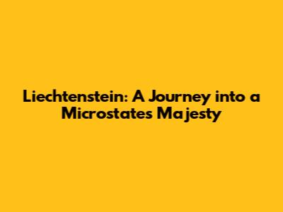 Liechtenstein: A Journey into a Microstate's Majesty