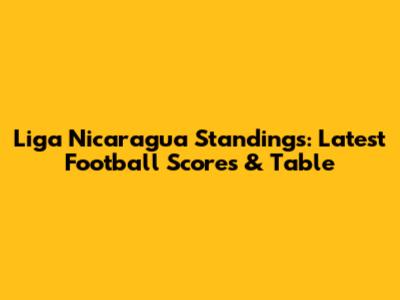 Liga Nicaragua Standings: Latest Football Scores & Table
