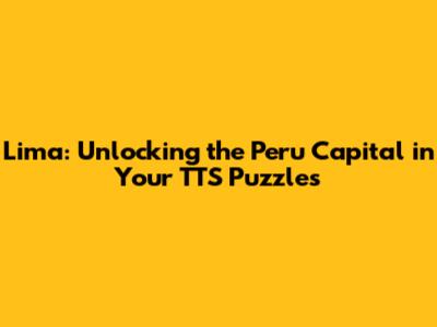 Lima: Unlocking the Peru Capital in Your TTS Puzzles