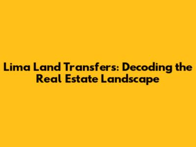 Lima Land Transfers: Decoding the Real Estate Landscape