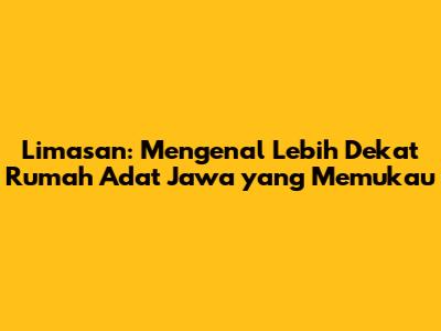 Limasan: Mengenal Lebih Dekat Rumah Adat Jawa yang Memukau