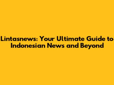 Lintasnews: Your Ultimate Guide to Indonesian News and Beyond