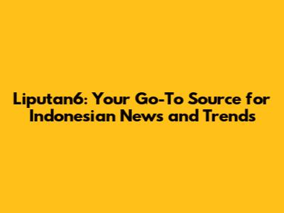 Liputan6: Your Go-To Source for Indonesian News and Trends