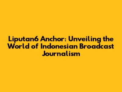 Liputan6 Anchor: Unveiling the World of Indonesian Broadcast Journalism