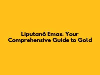 Liputan6 Emas: Your Comprehensive Guide to Gold