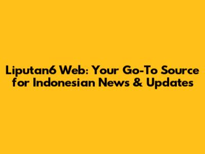 Liputan6 Web: Your Go-To Source for Indonesian News & Updates