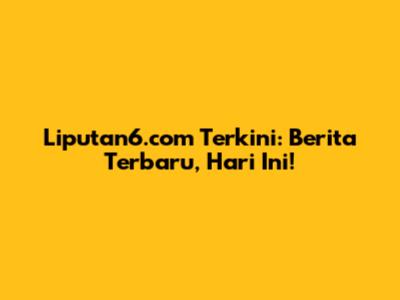 Liputan6.com Terkini: Berita Terbaru, Hari Ini!