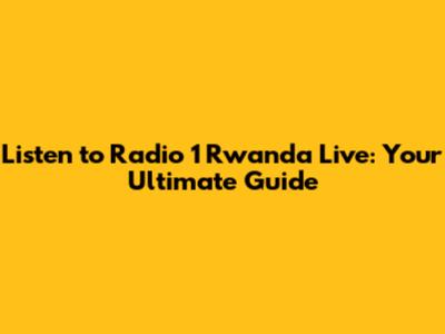 Listen to Radio 1 Rwanda Live: Your Ultimate Guide