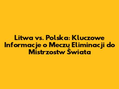 Litwa vs. Polska: Kluczowe Informacje o Meczu Eliminacji do Mistrzostw Świata