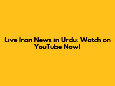 Live Iran News in Urdu: Watch on YouTube Now!