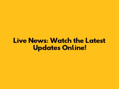 Live News: Watch the Latest Updates Online!