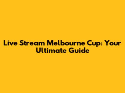 Live Stream Melbourne Cup: Your Ultimate Guide