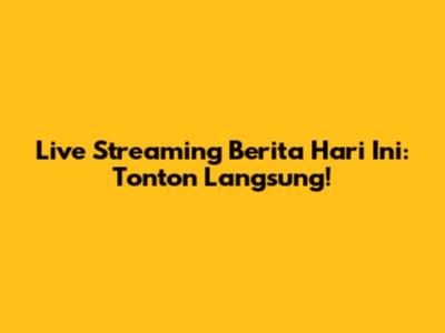 Live Streaming Berita Hari Ini: Tonton Langsung!
