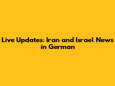 Live Updates: Iran and Israel News in German