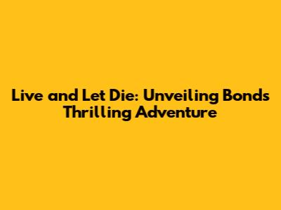 Live and Let Die: Unveiling Bond's Thrilling Adventure