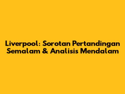 Liverpool: Sorotan Pertandingan Semalam & Analisis Mendalam