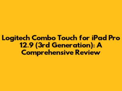 Logitech Combo Touch for iPad Pro 12.9" (3rd Generation): A Comprehensive Review