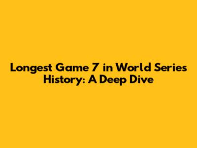 Longest Game 7 in World Series History: A Deep Dive