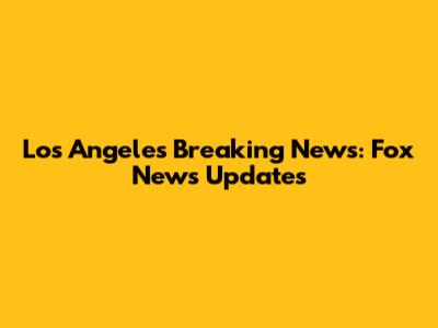 Los Angeles Breaking News: Fox News Updates