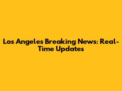 Los Angeles Breaking News: Real-Time Updates