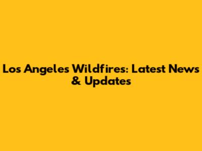 Los Angeles Wildfires: Latest News & Updates