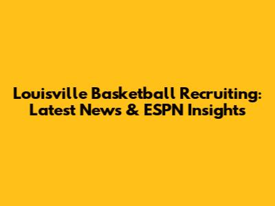 Louisville Basketball Recruiting: Latest News & ESPN Insights