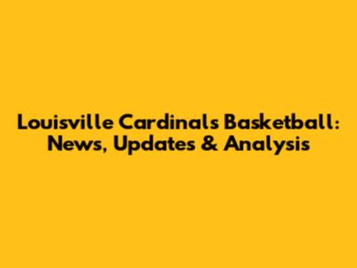 Louisville Cardinals Basketball: News, Updates & Analysis