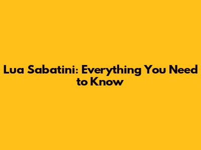 Lua Sabatini: Everything You Need to Know