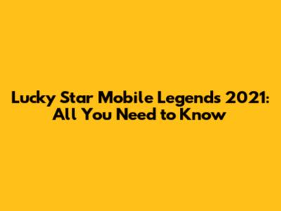 Lucky Star Mobile Legends 2021: All You Need to Know