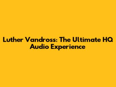Luther Vandross: The Ultimate HQ Audio Experience