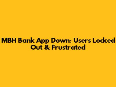 MBH Bank App Down: Users Locked Out & Frustrated