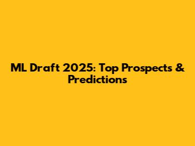 ML Draft 2025: Top Prospects & Predictions